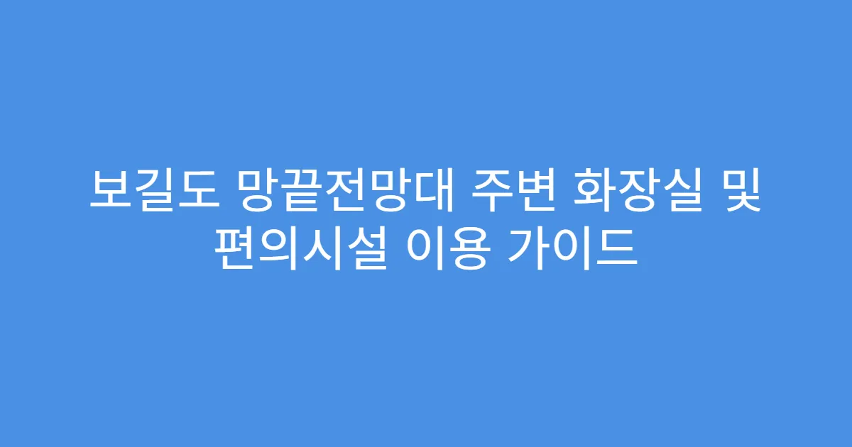 보길도 망끝전망대 주변 화장실 및 편의시설 이용 가이드