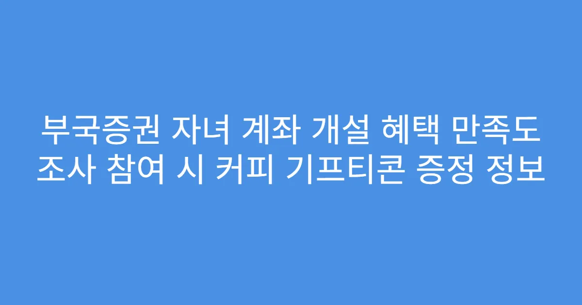 부국증권 자녀 계좌 개설 혜택 만족도 조사 참여 시 커피 기프티콘 증정 정보