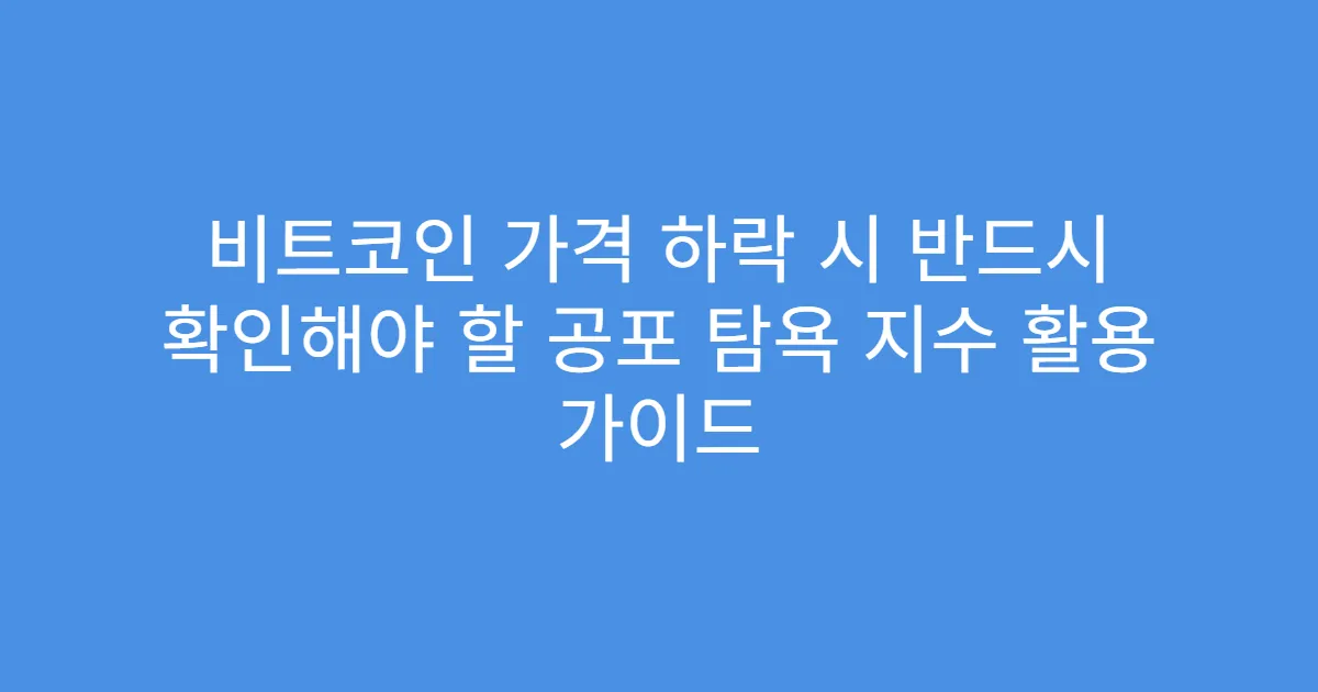 비트코인 가격 하락 시 반드시 확인해야 할 공포 탐욕 지수 활용 가이드