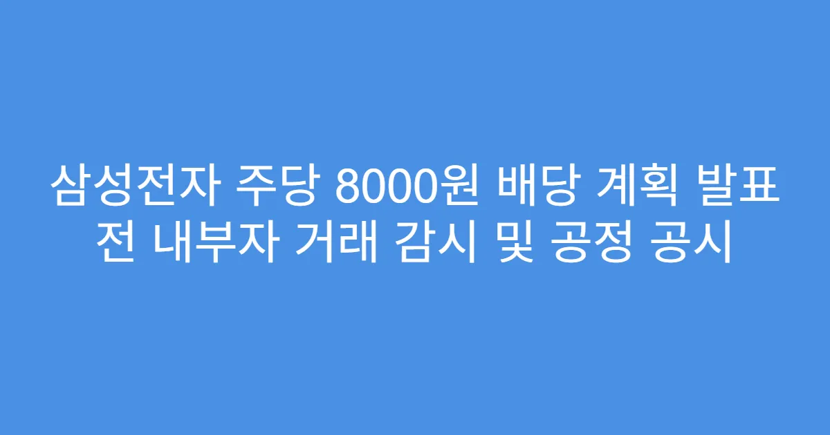 삼성전자 주당 8000원 배당 계획 발표 전 내부자 거래 감시 및 공정 공시