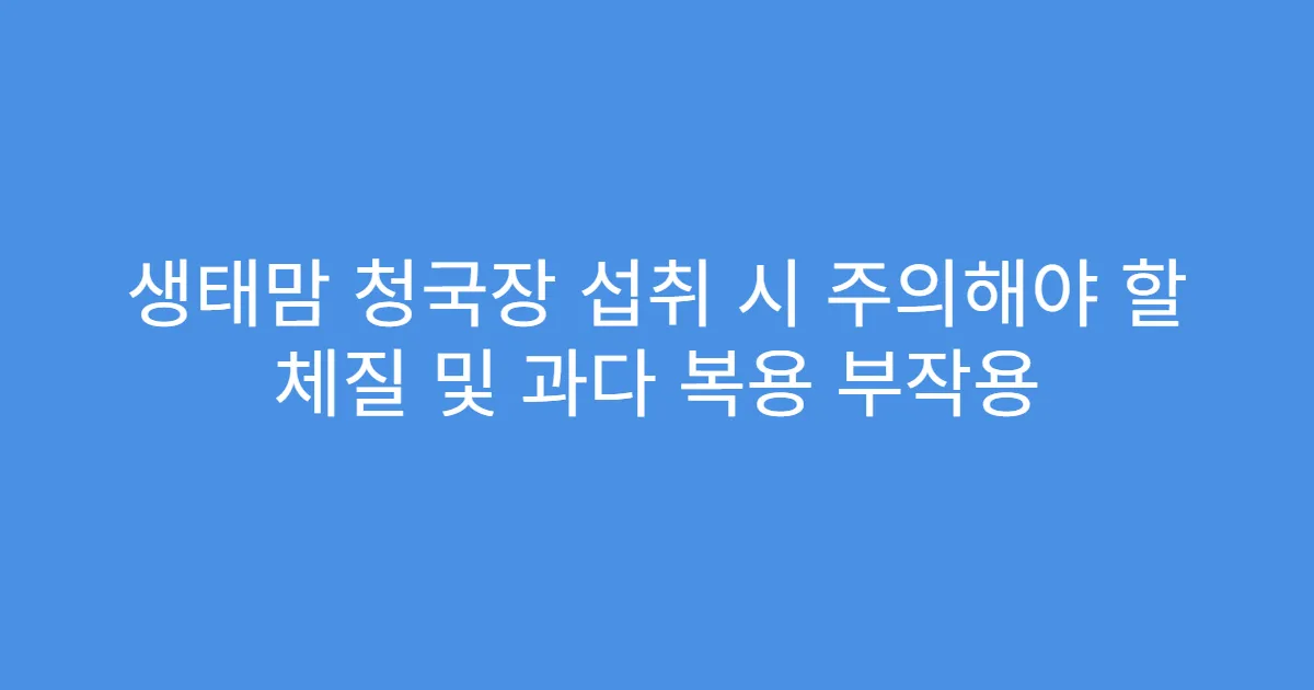 생태맘 청국장 섭취 시 주의해야 할 체질 및 과다 복용 부작용