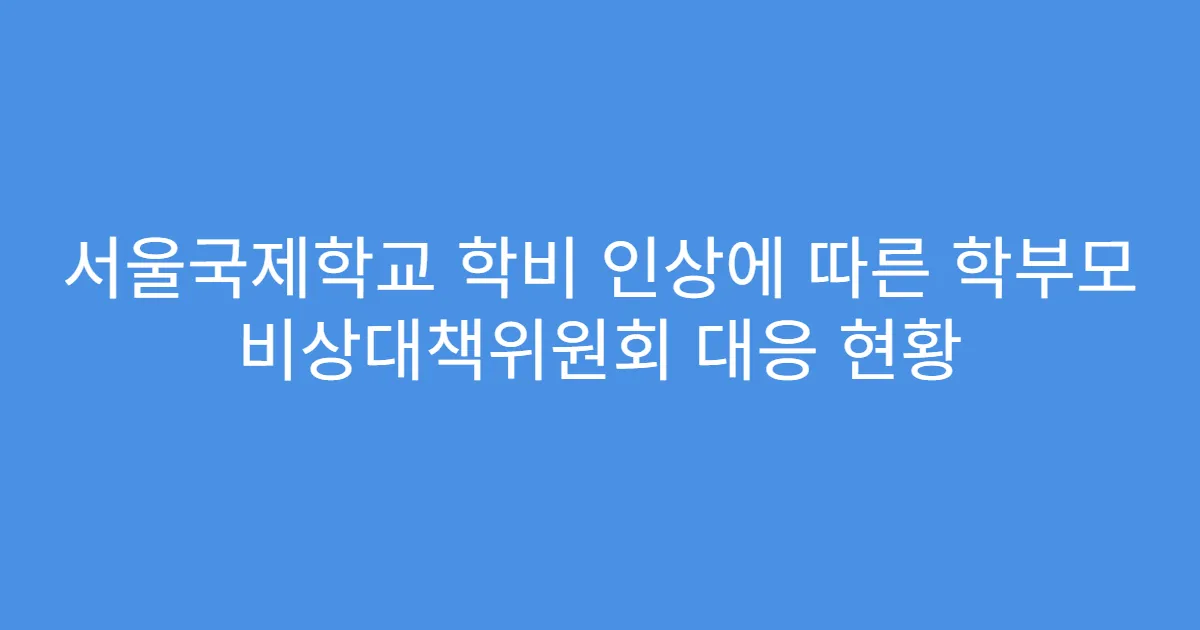 서울국제학교 학비 인상에 따른 학부모 비상대책위원회 대응 현황