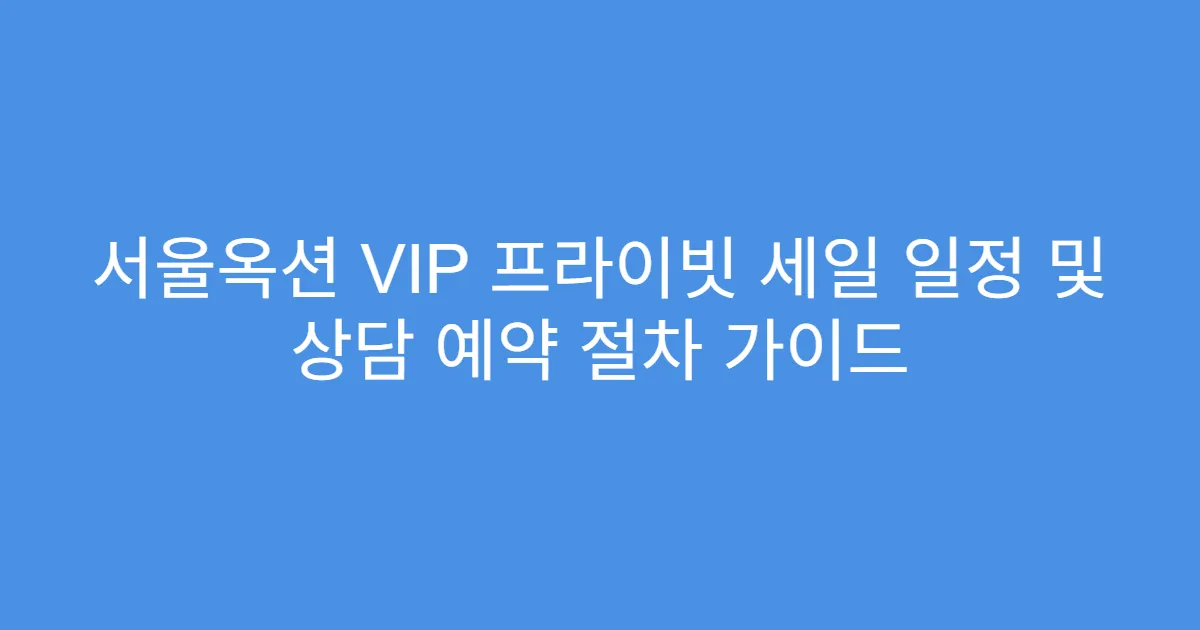 서울옥션 VIP 프라이빗 세일 일정 및 상담 예약 절차 가이드