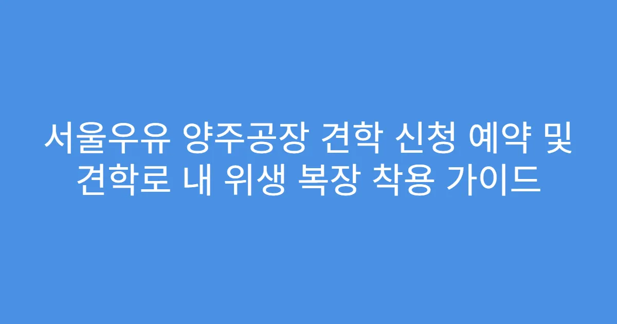 서울우유 양주공장 견학 신청 예약 및 견학로 내 위생 복장 착용 가이드
