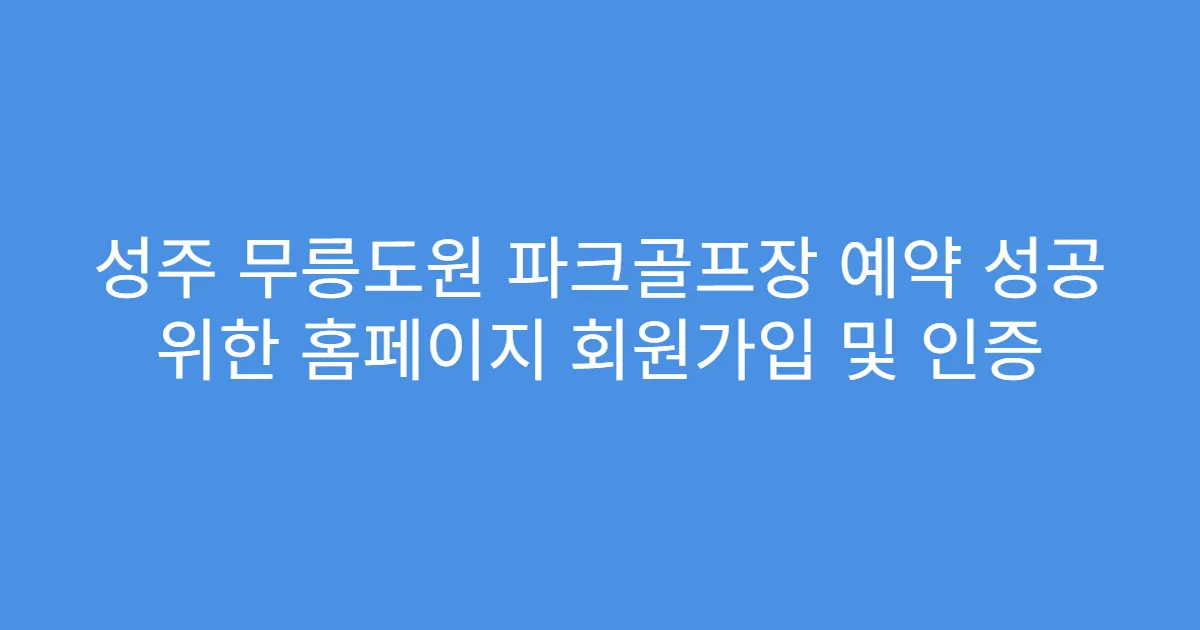성주 무릉도원 파크골프장 예약 성공 위한 홈페이지 회원가입 및 인증