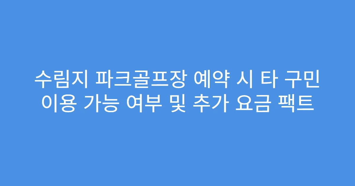 수림지 파크골프장 예약 시 타 구민 이용 가능 여부 및 추가 요금 팩트