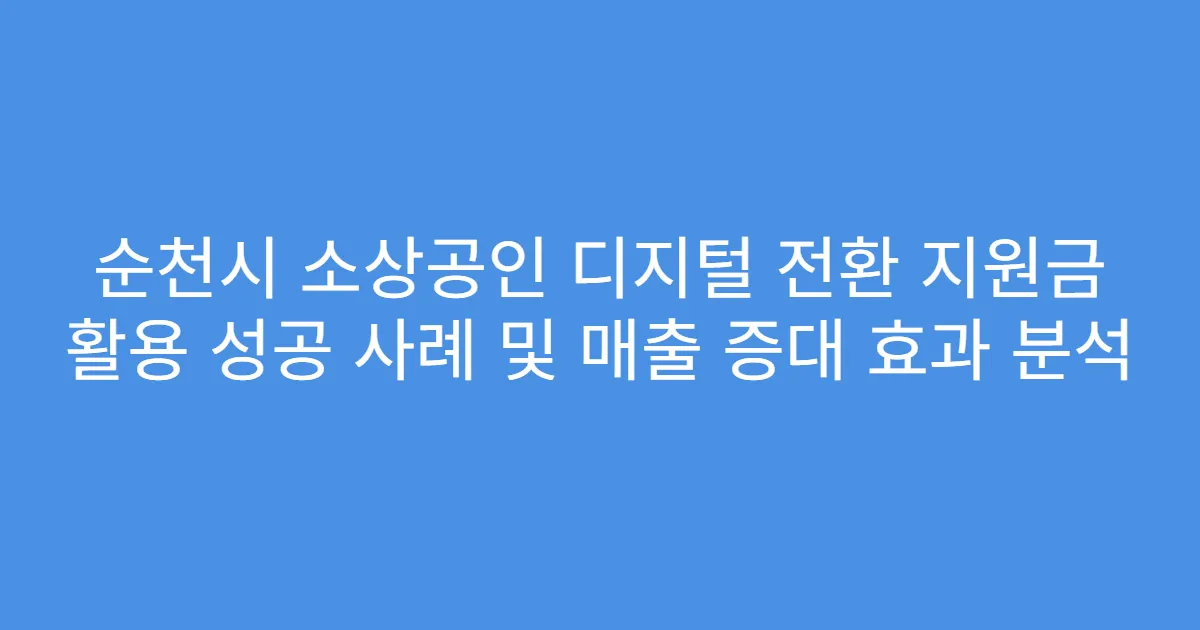 순천시 소상공인 디지털 전환 지원금 활용 성공 사례 및 매출 증대 효과 분석