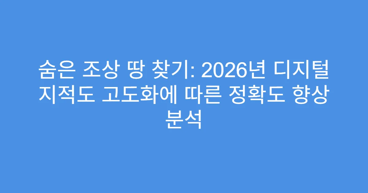 숨은 조상 땅 찾기: 2026년 디지털 지적도 고도화에 따른 정확도 향상 분석