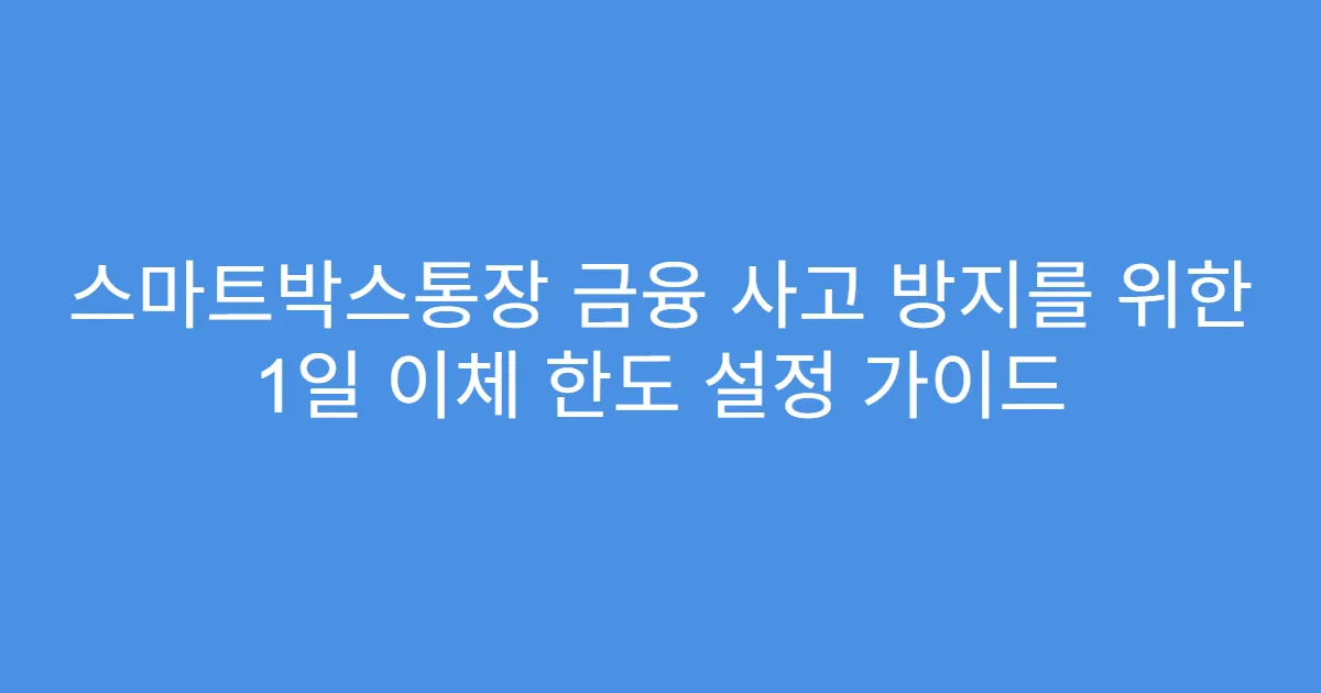 스마트박스통장 금융 사고 방지를 위한 1일 이체 한도 설정 가이드