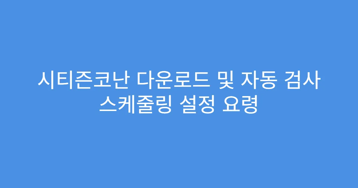 시티즌코난 다운로드 및 자동 검사 스케줄링 설정 요령