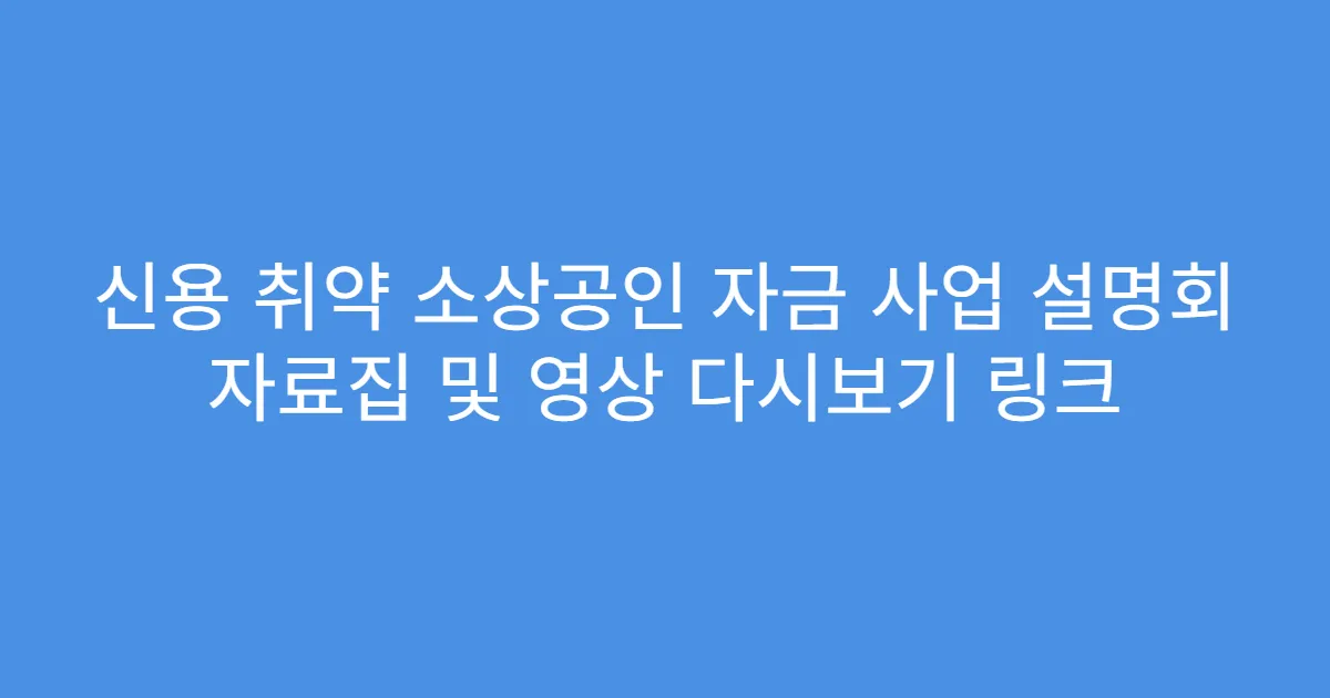 신용 취약 소상공인 자금 사업 설명회 자료집 및 영상 다시보기 링크