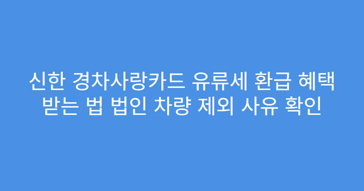 신한 경차사랑카드 유류세 환급 혜택 받는 법 법인 차량 제외 사유 확인