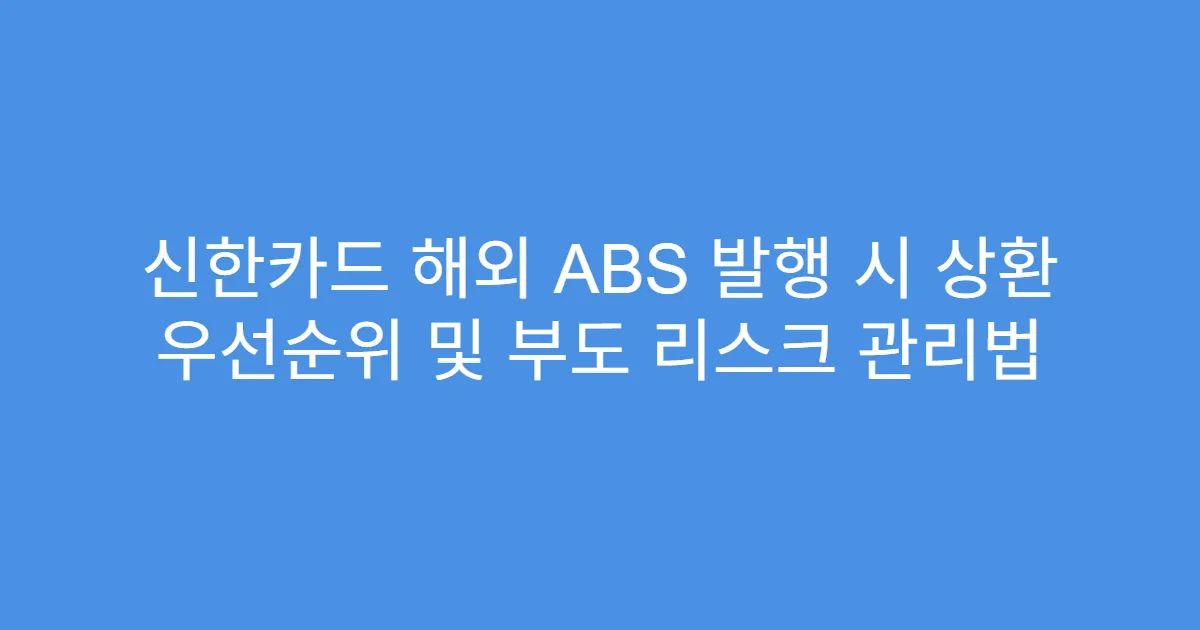 신한카드 해외 ABS 발행 시 상환 우선순위 및 부도 리스크 관리법