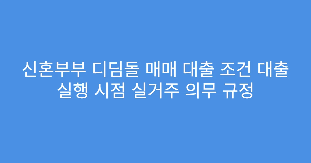 신혼부부 디딤돌 매매 대출 조건 대출 실행 시점 실거주 의무 규정