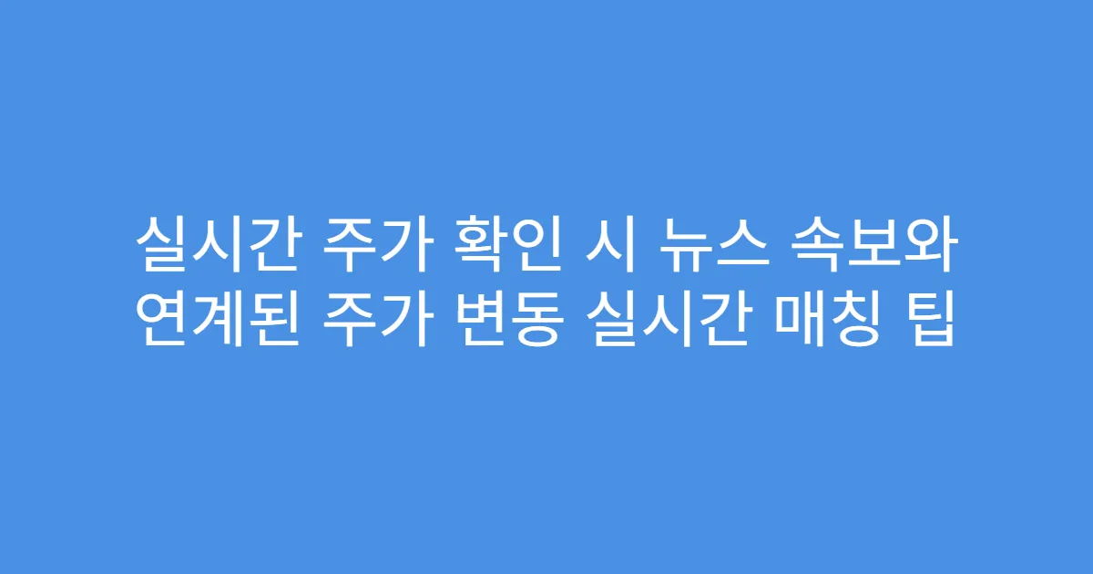 실시간 주가 확인 시 뉴스 속보와 연계된 주가 변동 실시간 매칭 팁