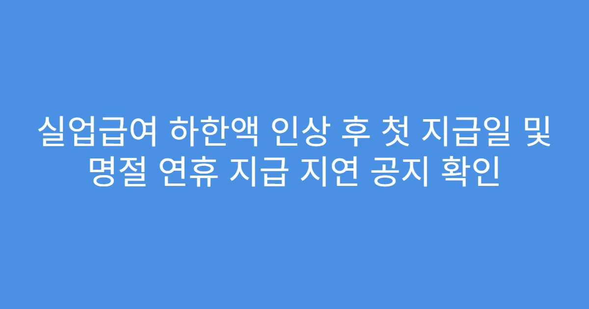 실업급여 하한액 인상 후 첫 지급일 및 명절 연휴 지급 지연 공지 확인