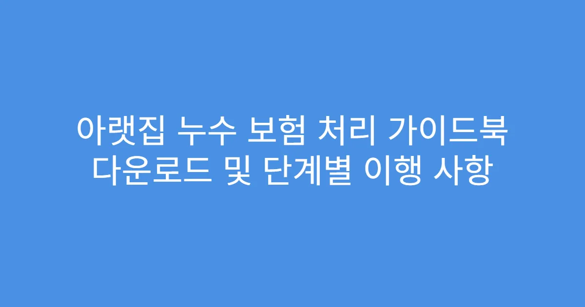 아랫집 누수 보험 처리 가이드북 다운로드 및 단계별 이행 사항