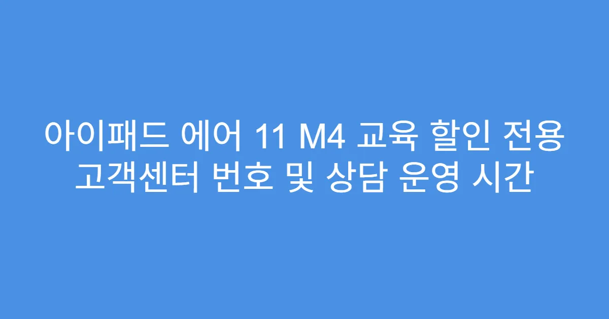 아이패드 에어 11 M4 교육 할인 전용 고객센터 번호 및 상담 운영 시간