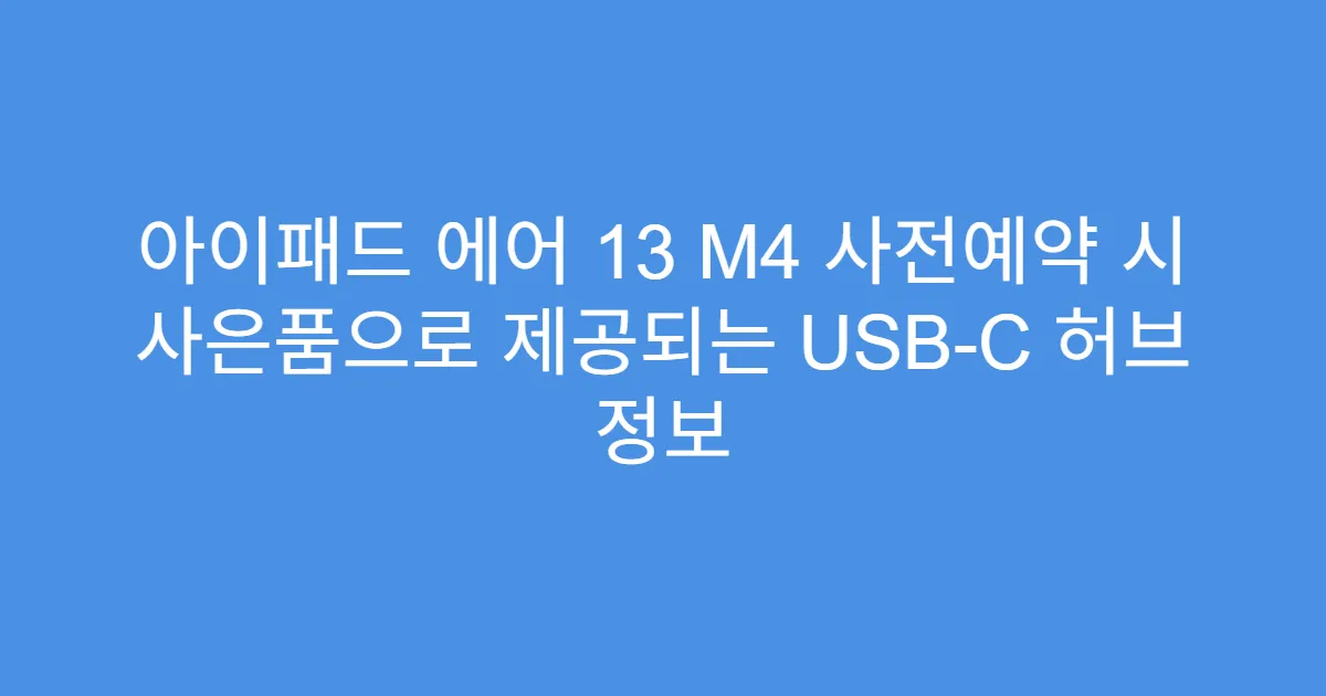 아이패드 에어 13 M4 사전예약 시 사은품으로 제공되는 USB-C 허브 정보