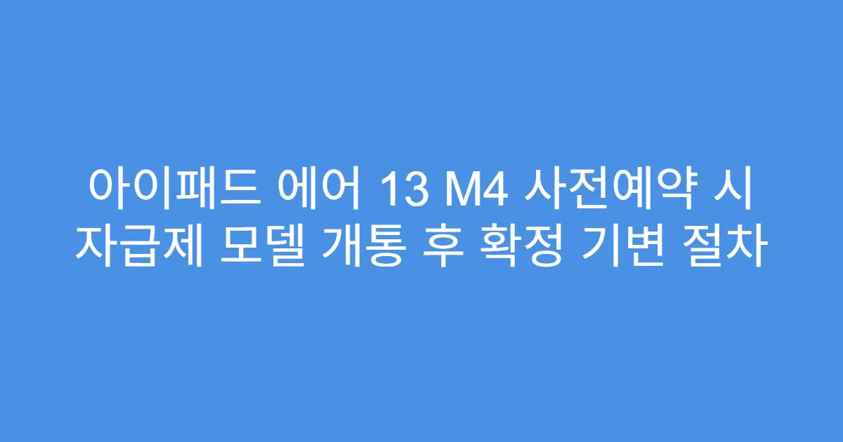 아이패드 에어 13 M4 사전예약 시 자급제 모델 개통 후 확정 기변 절차