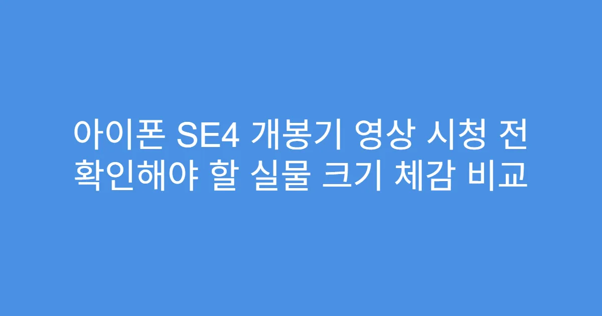 아이폰 SE4 개봉기 영상 시청 전 확인해야 할 실물 크기 체감 비교