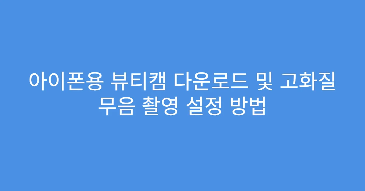아이폰용 뷰티캠 다운로드 및 고화질 무음 촬영 설정 방법