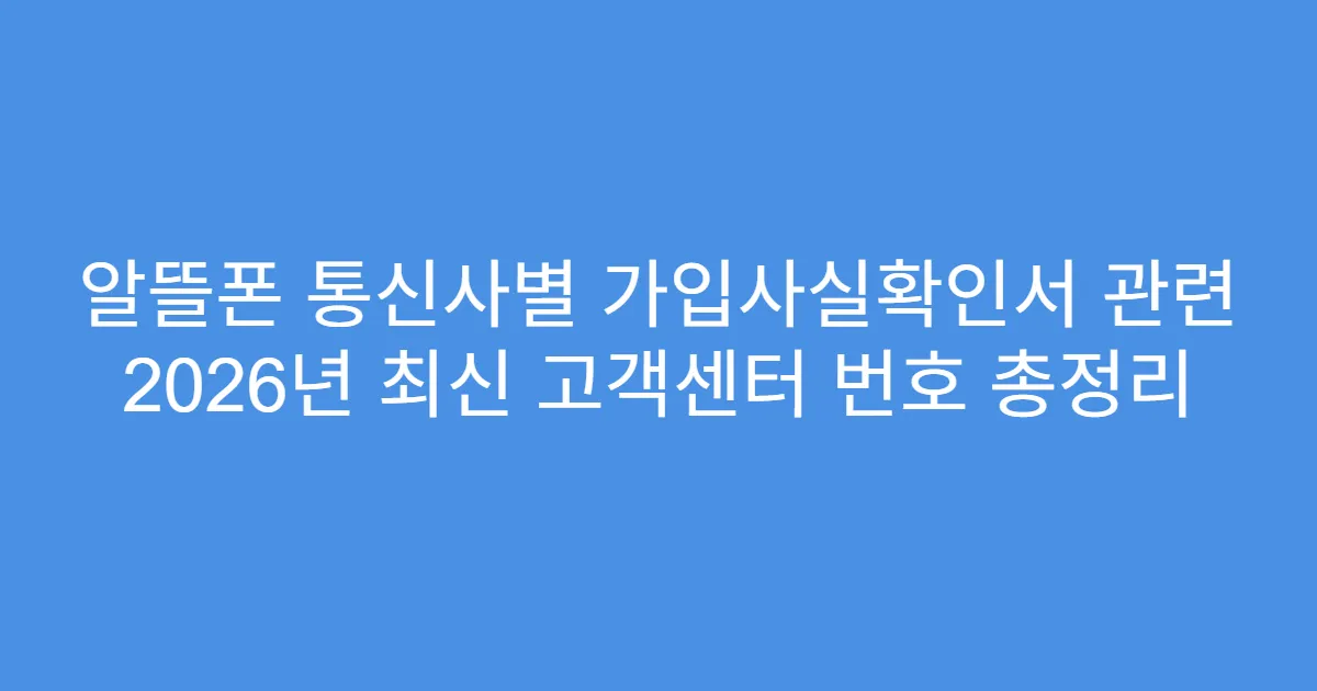 알뜰폰 통신사별 가입사실확인서 관련 2026년 최신 고객센터 번호 총정리