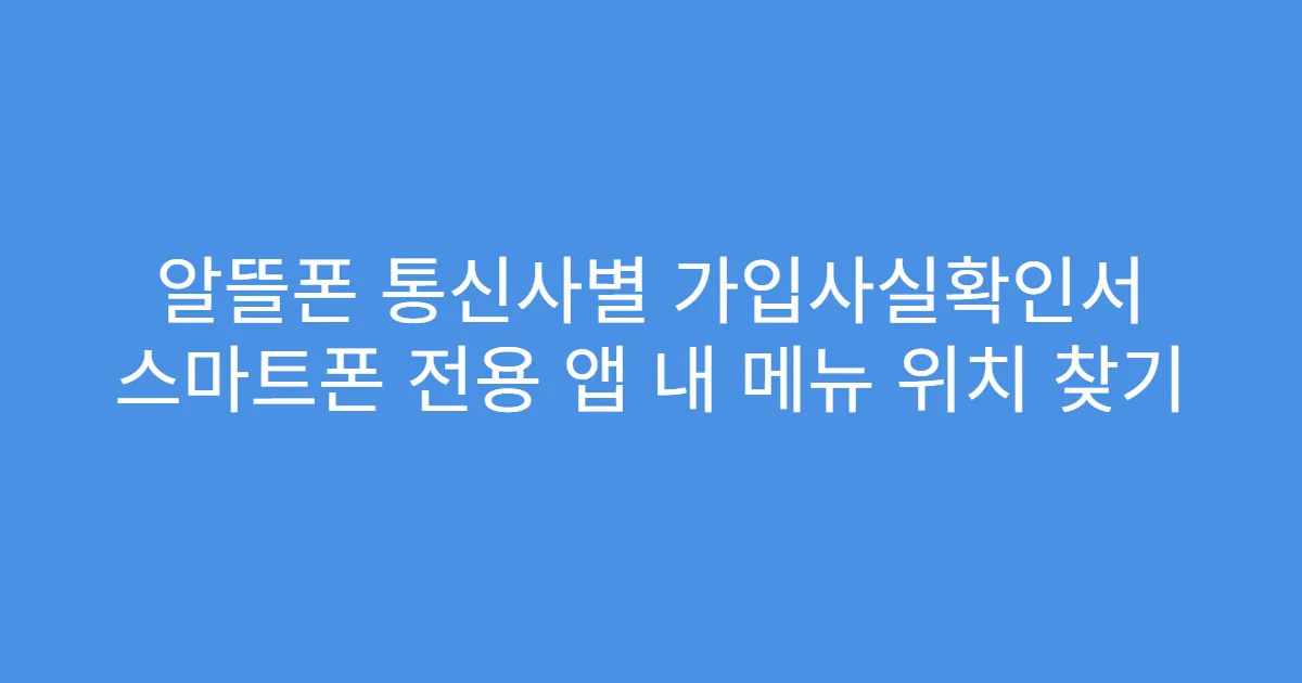 알뜰폰 통신사별 가입사실확인서 스마트폰 전용 앱 내 메뉴 위치 찾기