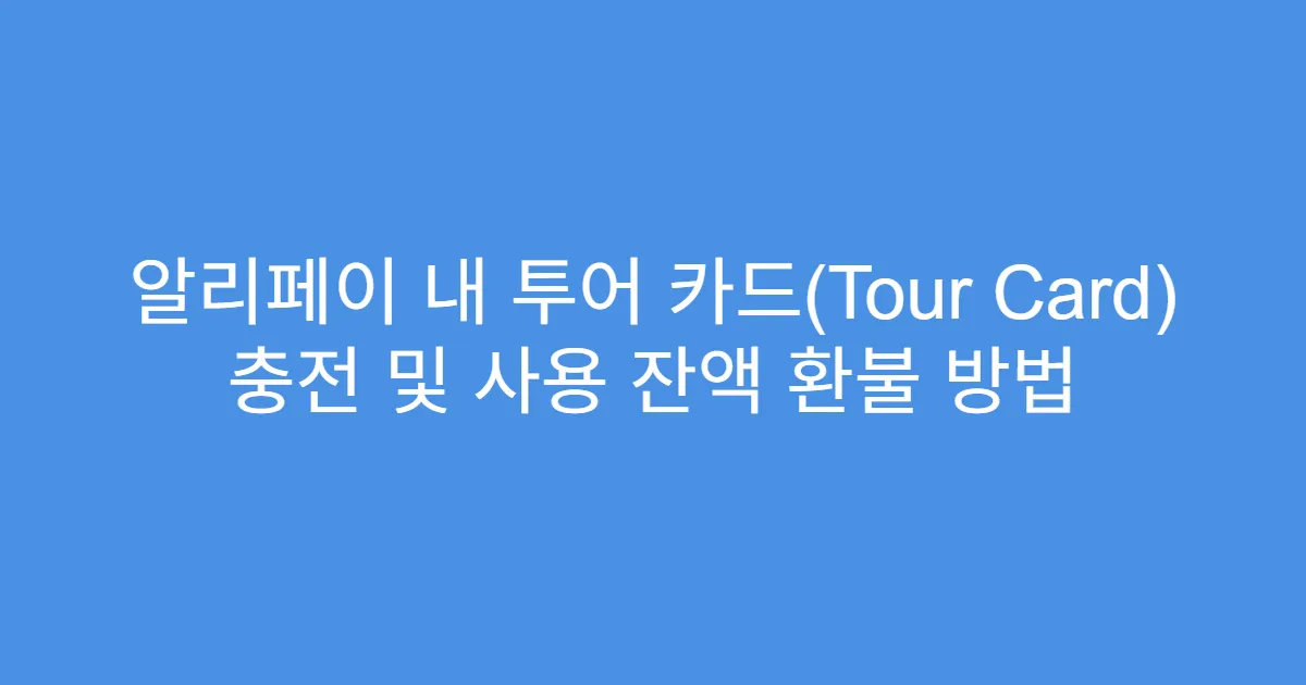 알리페이 내 투어 카드(Tour Card) 충전 및 사용 잔액 환불 방법