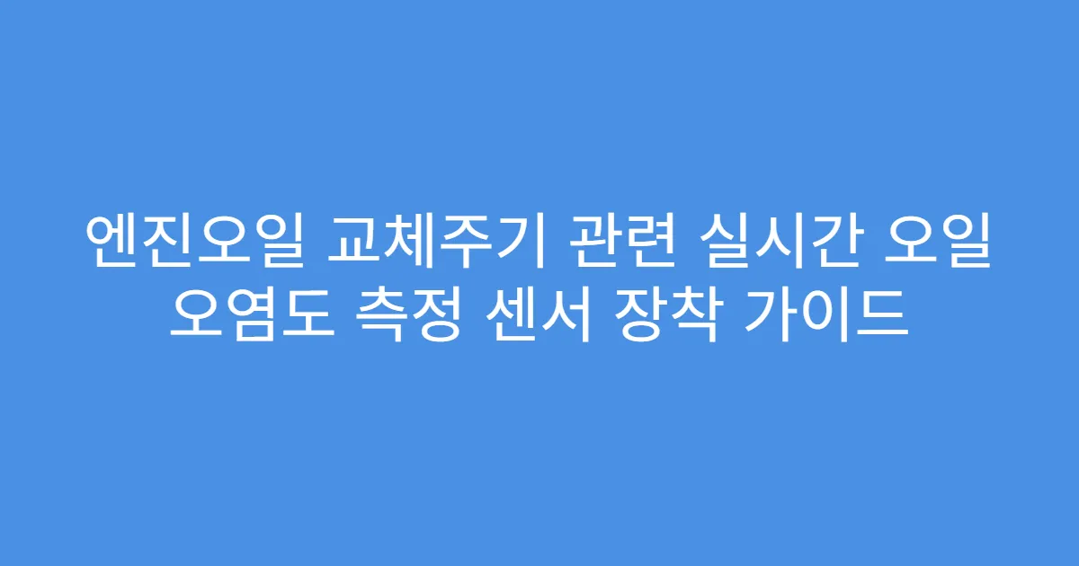 엔진오일 교체주기 관련 실시간 오일 오염도 측정 센서 장착 가이드