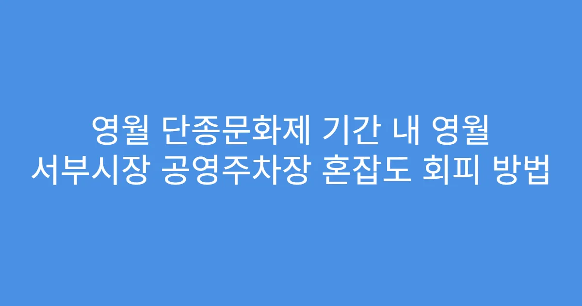 영월 단종문화제 기간 내 영월 서부시장 공영주차장 혼잡도 회피 방법