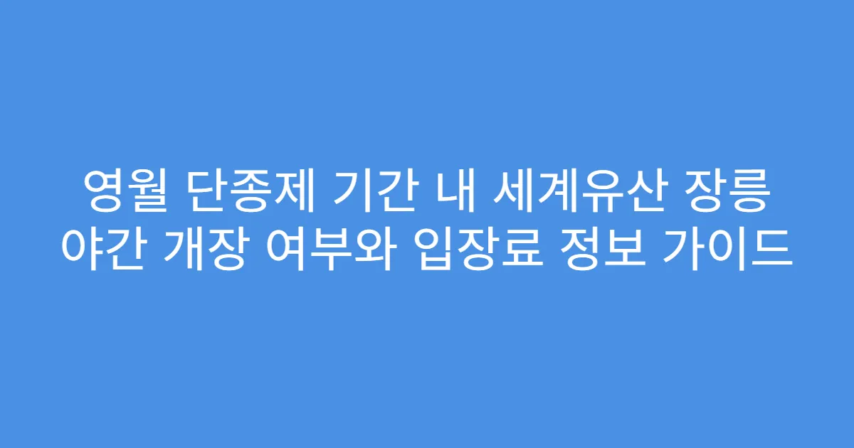 영월 단종제 기간 내 세계유산 장릉 야간 개장 여부와 입장료 정보 가이드