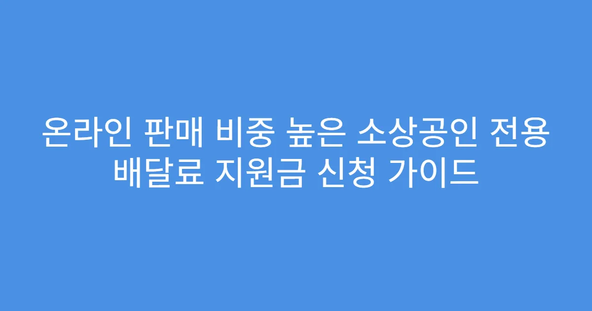 온라인 판매 비중 높은 소상공인 전용 배달료 지원금 신청 가이드