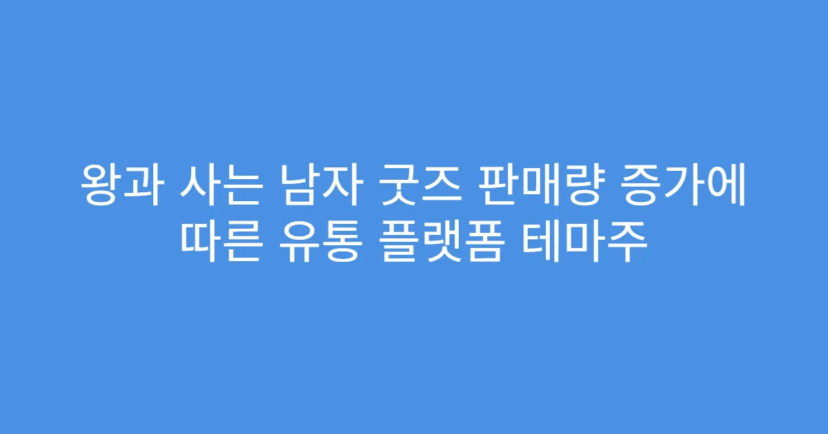 왕과 사는 남자 굿즈 판매량 증가에 따른 유통 플랫폼 테마주