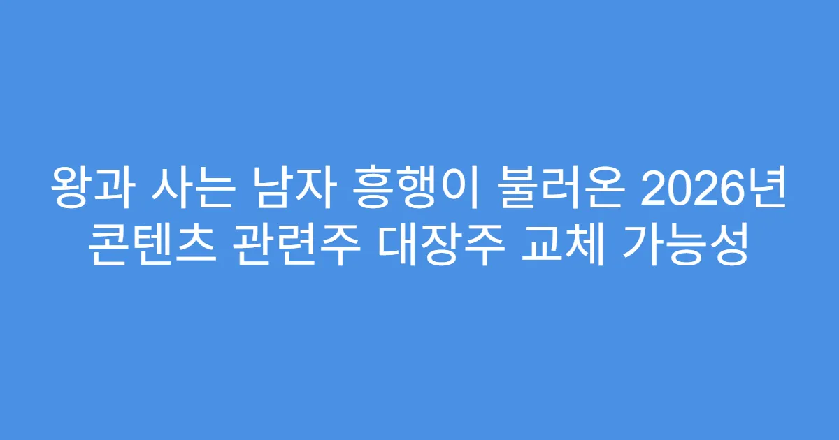 왕과 사는 남자 흥행이 불러온 2026년 콘텐츠 관련주 대장주 교체 가능성