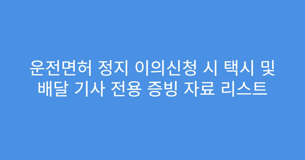 운전면허 정지 이의신청 시 택시 및 배달 기사 전용 증빙 자료 리스트