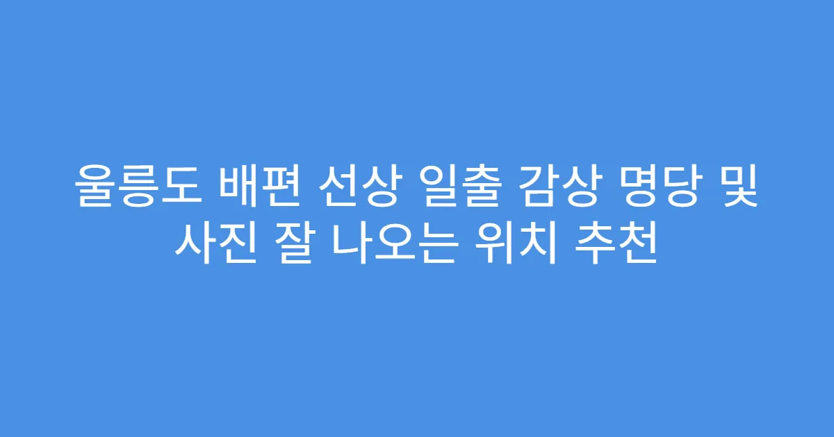 울릉도 배편 선상 일출 감상 명당 및 사진 잘 나오는 위치 추천