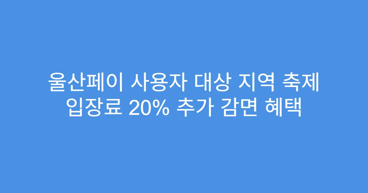 울산페이 사용자 대상 지역 축제 입장료 20% 추가 감면 혜택