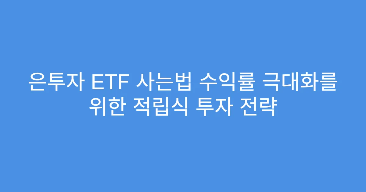 은투자 ETF 사는법 수익률 극대화를 위한 적립식 투자 전략