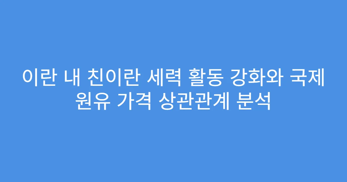 이란 내 친이란 세력 활동 강화와 국제 원유 가격 상관관계 분석