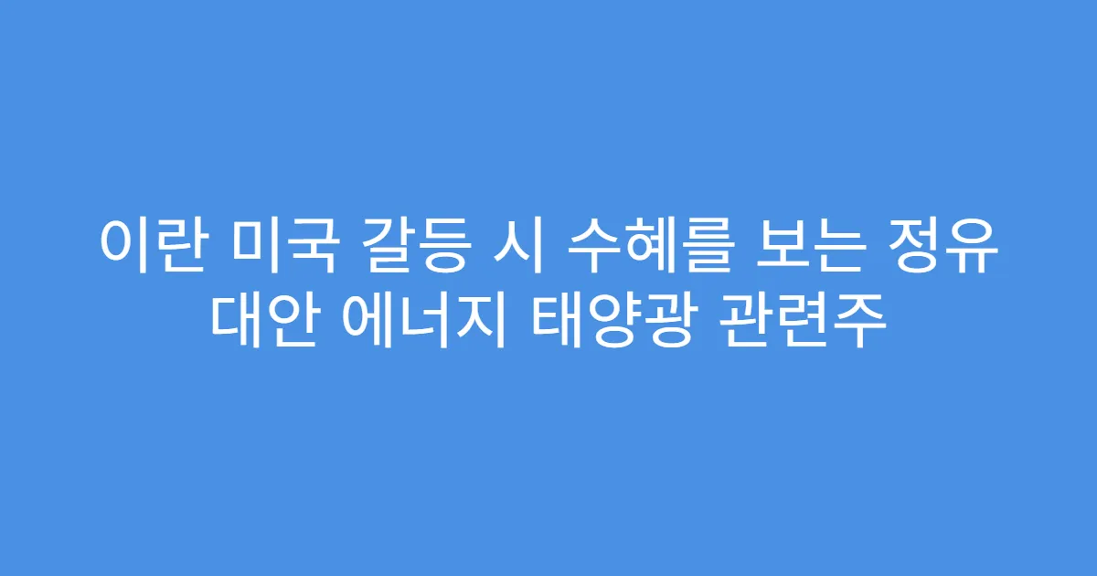 이란 미국 갈등 시 수혜를 보는 정유 대안 에너지 태양광 관련주