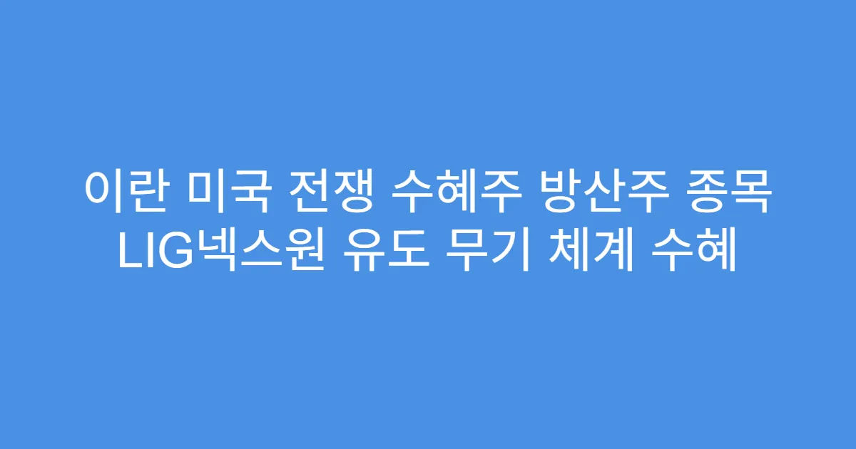 이란 미국 전쟁 수혜주 방산주 종목 LIG넥스원 유도 무기 체계 수혜