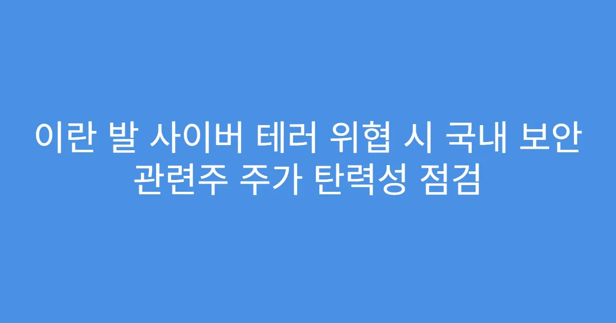 이란 발 사이버 테러 위협 시 국내 보안 관련주 주가 탄력성 점검