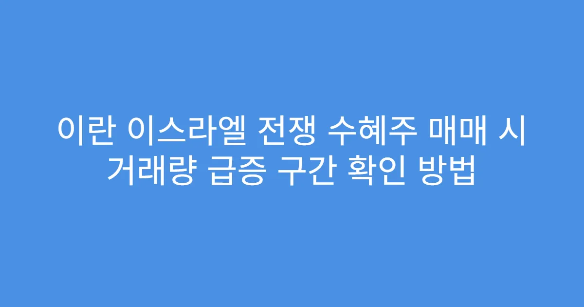 이란 이스라엘 전쟁 수혜주 매매 시 거래량 급증 구간 확인 방법