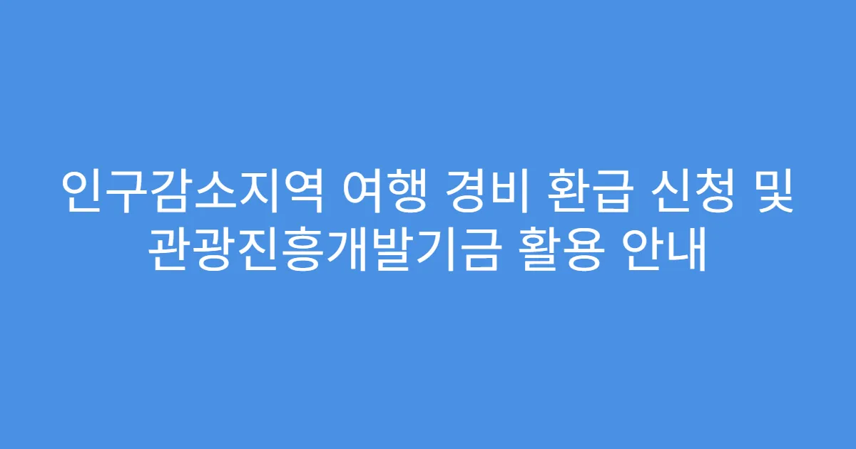 인구감소지역 여행 경비 환급 신청 및 관광진흥개발기금 활용 안내