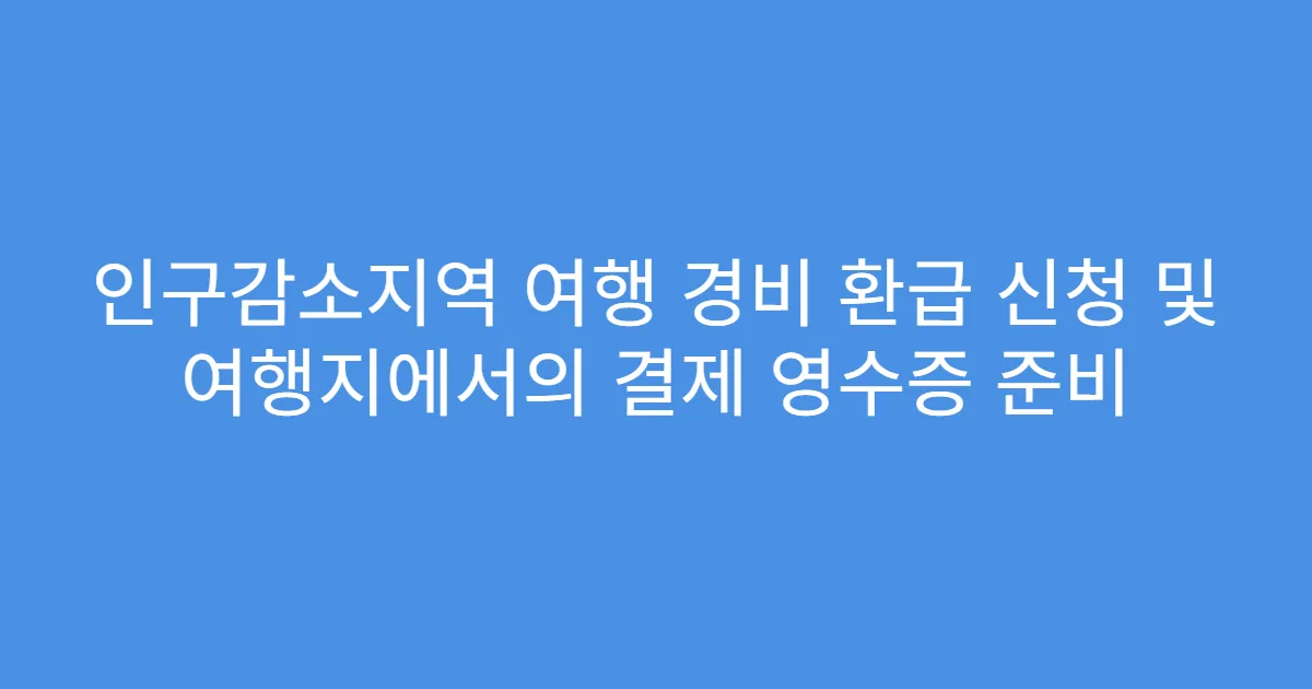 인구감소지역 여행 경비 환급 신청 및 여행지에서의 결제 영수증 준비