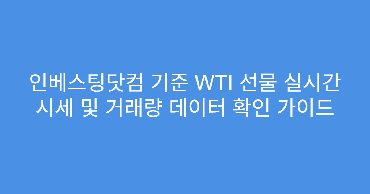 인베스팅닷컴 기준 WTI 선물 실시간 시세 및 거래량 데이터 확인 가이드