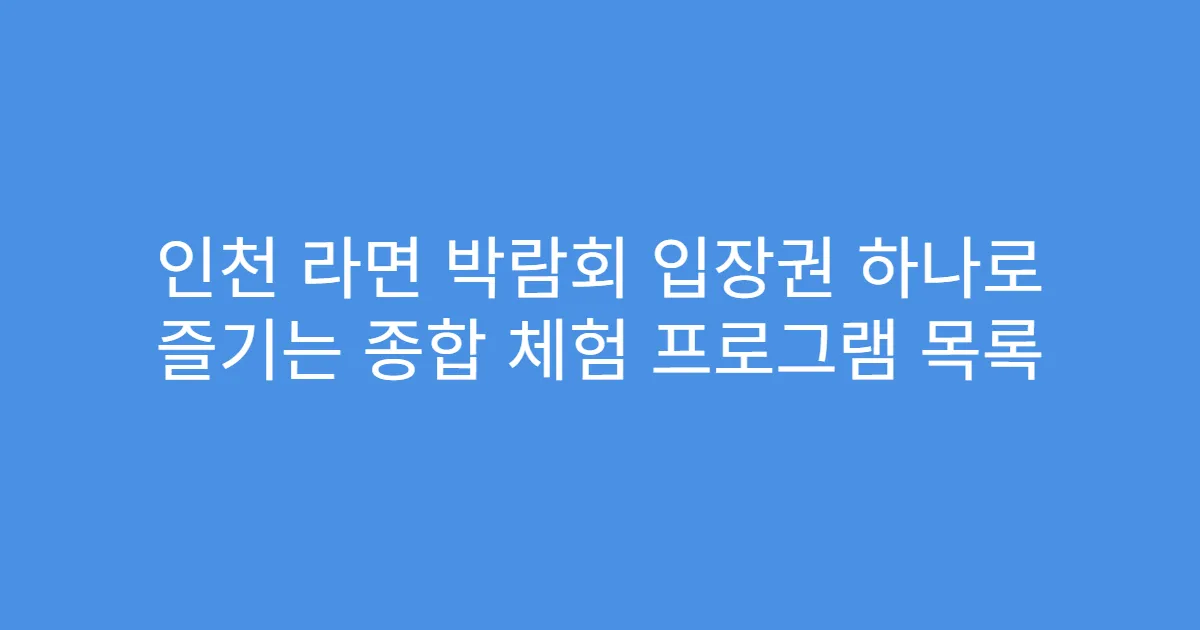 인천 라면 박람회 입장권 하나로 즐기는 종합 체험 프로그램 목록