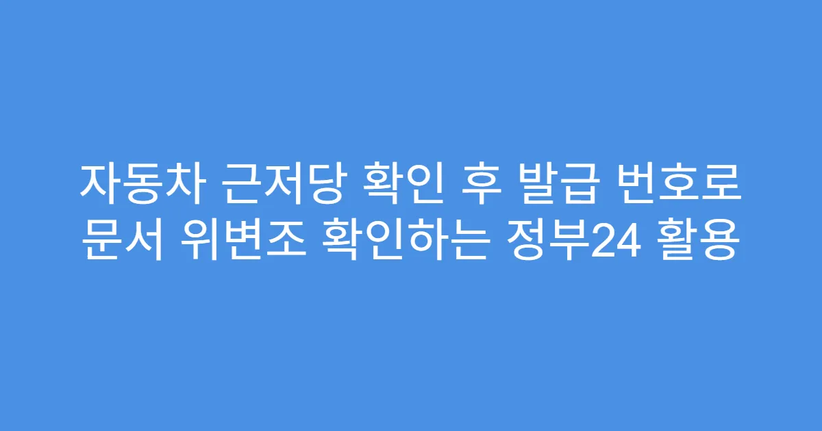 자동차 근저당 확인 후 발급 번호로 문서 위변조 확인하는 정부24 활용
