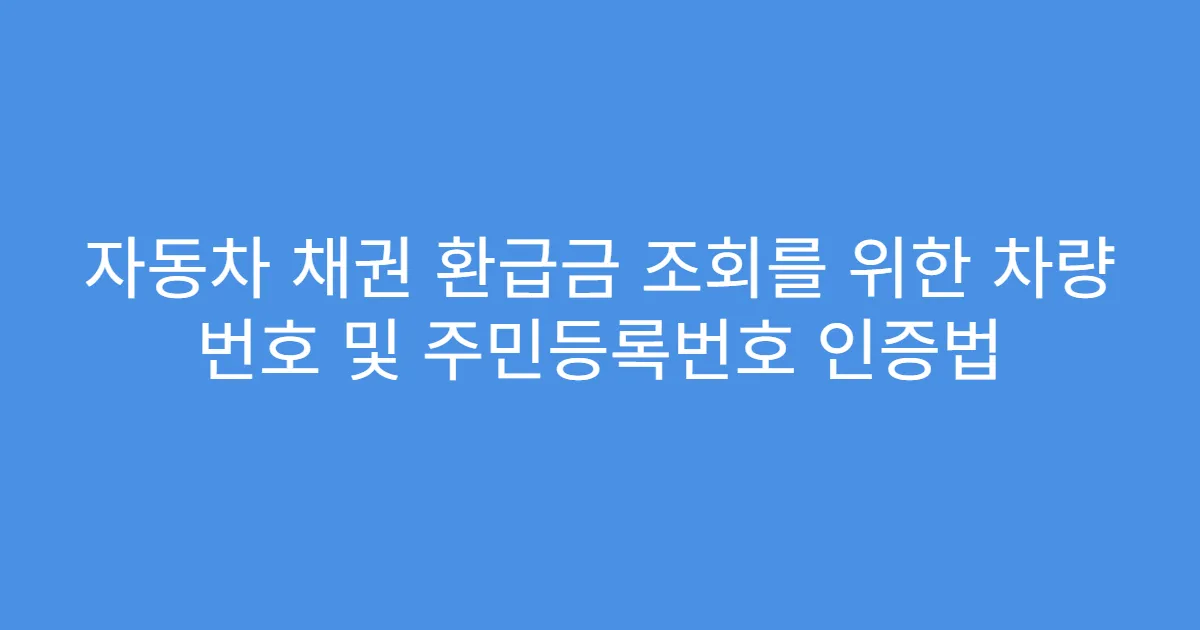 자동차 채권 환급금 조회를 위한 차량 번호 및 주민등록번호 인증법